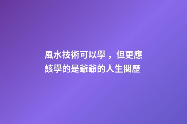 風水技術可以學，但更應該學的是爺爺的人生閱歷